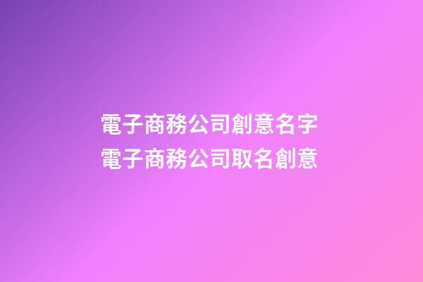 電子商務公司創意名字 電子商務公司取名創意-第1張-公司起名-玄機派